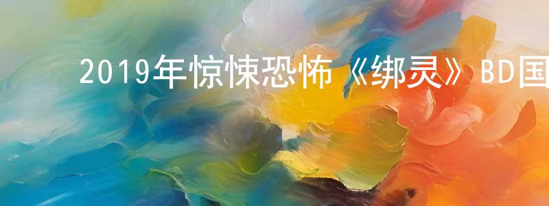 毕伟强的动漫综艺大全,2019年惊悚恐怖《绑灵》BD国粤双语中字迅雷下载_电影天堂